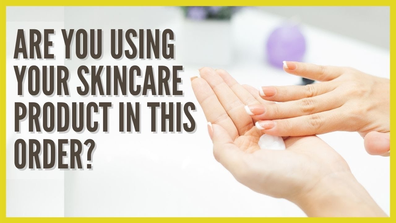 Are You Using Your Skincare Products In This Order?