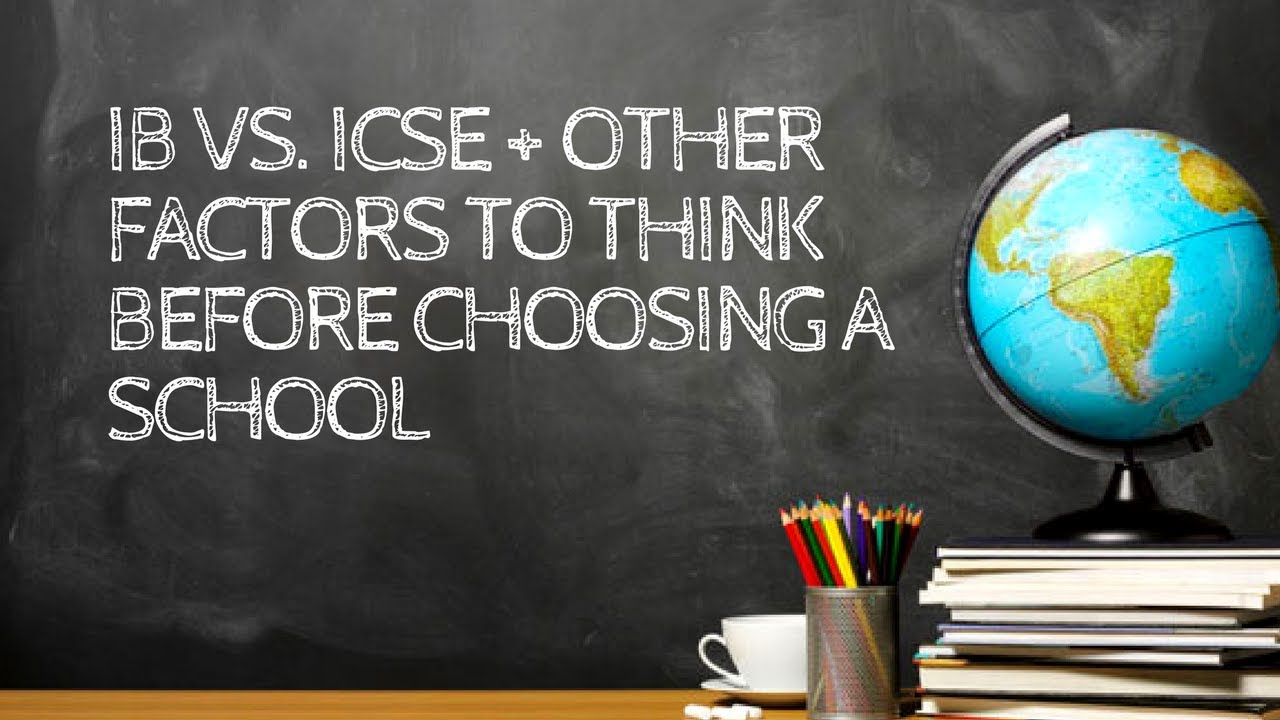 IB Vs ICSE + Other Factors To Think About When Choosing A School